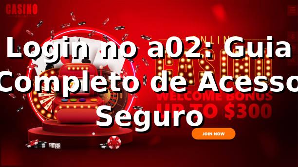 Login no a02: Guia Completo de Acesso Seguro ✅